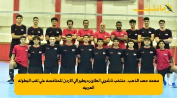 مهمة حصد الذهب.. منتخب ناشئي الطائرة يطير إلى الأردن للمنافسة على لقب البطولة العربية